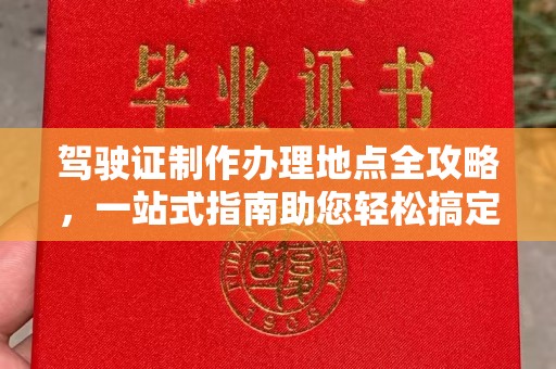 城子河驾驶证制作办理地点全攻略，一站式指南助您轻松搞定