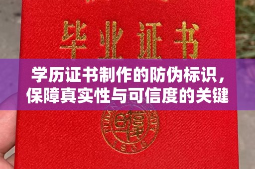 城子河学历证书制作的防伪标识，保障真实性与可信度的关键