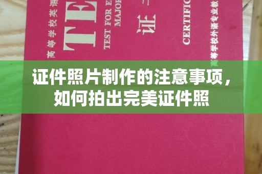 城子河证件照片制作的注意事项，如何拍出完美证件照