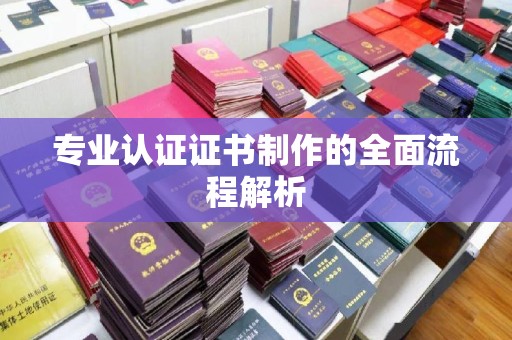 城子河专业认证证书制作的全面流程解析