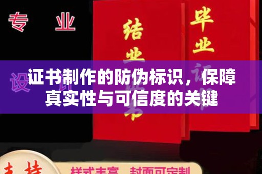 城子河证书制作的防伪标识，保障真实性与可信度的关键