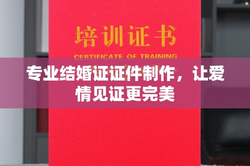 城子河专业结婚证证件制作，让爱情见证更完美