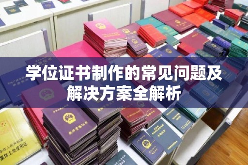 城子河学位证书制作的常见问题及解决方案全解析