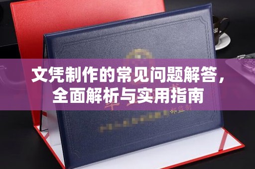 城子河文凭制作的常见问题解答，全面解析与实用指南