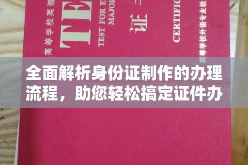 城子河全面解析身份证制作的办理流程，助您轻松搞定证件办理