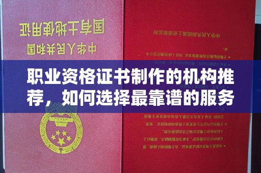城子河职业资格证书制作的机构推荐，如何选择最靠谱的服务商？
