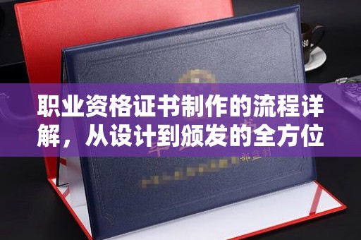 城子河职业资格证书制作的流程详解，从设计到颁发的全方位指南