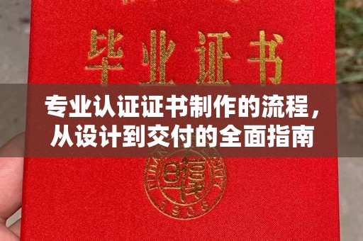城子河专业认证证书制作的流程，从设计到交付的全面指南